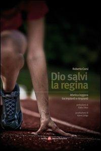 Dio salvi la regina. Atletica leggera tra impianti e rimpianti - Roberto Corsi - Libro Società Editrice Fiorentina 2010 | Libraccio.it