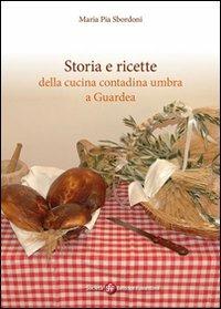Storia e ricette della cucina contadina umbra e Guardea - M. Pia Sbordoni - Libro Società Editrice Fiorentina 2011 | Libraccio.it