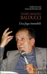 Padre Ernesto Balducci. Una fuga immobile - Andrea Cecconi, Giancarlo Rocchiccioli - Libro Società Editrice Fiorentina 2012, Pietra di paragone | Libraccio.it