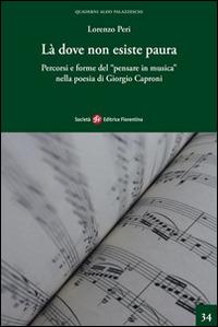 Là dove non esiste paura. Percorsi e forme del «pensare in musica» nella poesia di Giorgio Caproni - Lorenzo Peri - Libro Società Editrice Fiorentina 2014, Quaderni Aldo Palazzeschi. Nuova serie | Libraccio.it