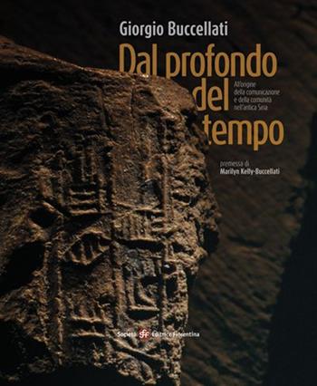 Dal profondo del tempo. All'origine della comunicazione e della comunità nell'antica Siria - Giorgio Buccellati - Libro Società Editrice Fiorentina 2014 | Libraccio.it