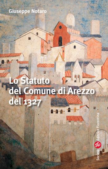 Lo statuto del comune di Arezzo - Giuseppe Notaro - Libro Società Editrice Fiorentina 2015 | Libraccio.it