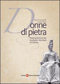 Donne di pietra. Storie al femminile «scolpite» sui muri di Firenze - Lorella Pellis, Elena Giannarelli - Libro Società Editrice Fiorentina 2015 | Libraccio.it