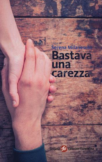 Bastava una carezza - Serena Milaneschi - Libro Società Editrice Fiorentina 2015, Narrativa | Libraccio.it