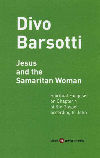 Jesus and the Samaritan woman. Spiritual exegesis on chapter 4 of the Gospel according John - Divo Barsotti - Libro Società Editrice Fiorentina 2016 | Libraccio.it