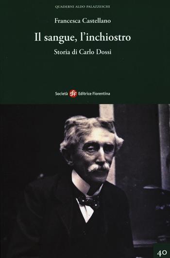 Il sangue, l'inchiostro. Storia di Carlo Dossi - Francesca Castellano - Libro Società Editrice Fiorentina 2016, Quaderni Aldo Palazzeschi. Nuova serie | Libraccio.it
