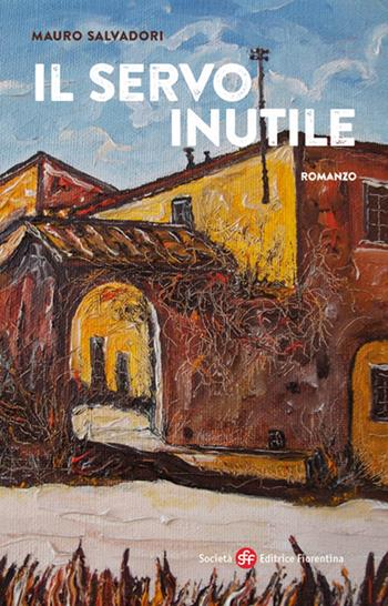 Il servo inutile - Mauro Salvadori - Libro Società Editrice Fiorentina 2017, Narrativa | Libraccio.it