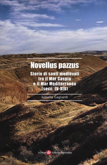 Novellus pazzus. Storie di santi medievali tra Mar Caspio e il Mar Mediterraneo (secc. IV-XIV) - Isabella Gagliardi - Libro Società Editrice Fiorentina 2017, Alti studi di storia delle religioni | Libraccio.it