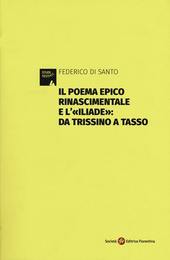 Il poema epico rinascimentale e l'«Iliade»: dal Trissino al Tasso - Federico Di Santo - Libro Società Editrice Fiorentina 2018, Studi e testi | Libraccio.it
