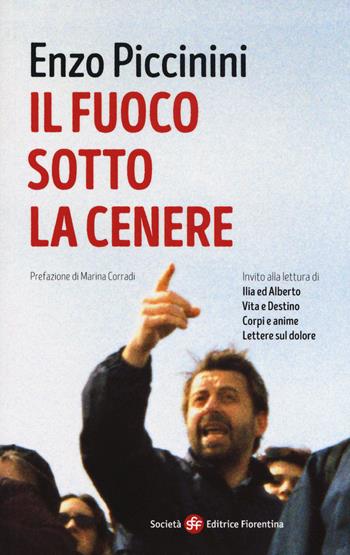 Il fuoco sotto la cenere. Invito alla lettura di Ilia ed Alberto, vita e destino, corpi e anime, lettere sul dolore - Enzo Piccinini - Libro Società Editrice Fiorentina 2018 | Libraccio.it