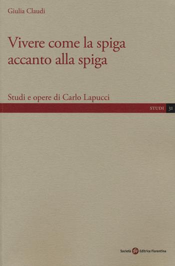Vivere come la spiga accanto alla spiga. Studi e opere di Carlo Lapucci - Giulia Claudi - Libro Società Editrice Fiorentina 2018, Studi | Libraccio.it