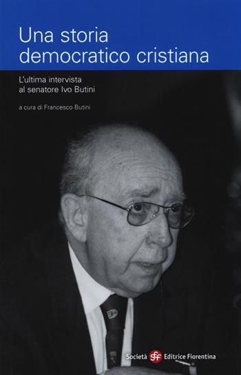 Una storia democratico cristiana. L'ultima intervista al senatore Ivo Butini  - Libro Società Editrice Fiorentina 2020, Pietra di paragone | Libraccio.it