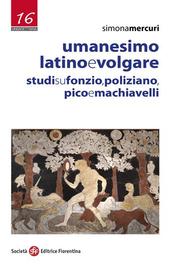 Umanesimo latino e volgare. Studi su Fonzio, Poliziano, Pico e Machiavelli - Simona Mercuri - Libro Società Editrice Fiorentina 2019, Ungarettiana | Libraccio.it
