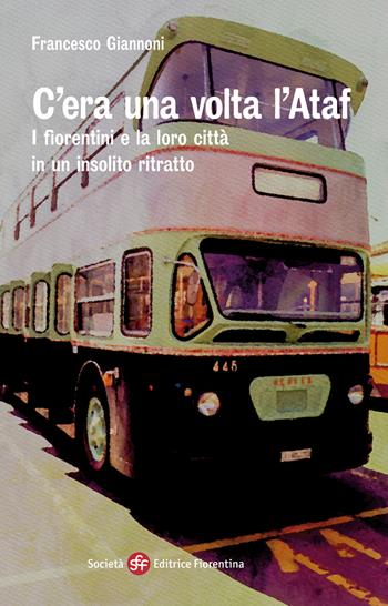 C'era una volta l'Ataf. I fiorentini e la loro città in un insolito ritratto - Francesco Giannoni - Libro Società Editrice Fiorentina 2020, Narrativa | Libraccio.it