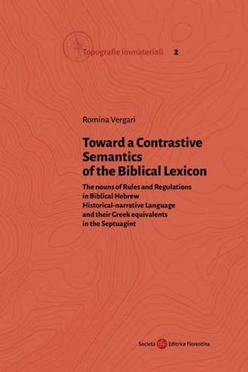Toward a Contrastive Semantics of the Biblical Lexicon. The nouns of Rules and Regulations in Biblical Hebrew Historical-narrative Language and their Greek equivalents in the Septuagint - Romina Vergari - Libro Società Editrice Fiorentina 2021, Topografie immateriali | Libraccio.it