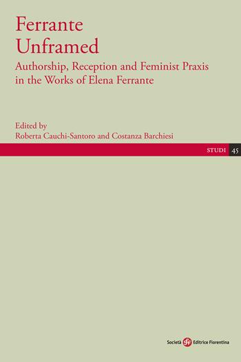 Ferrante Unframed. Authorship, Reception and Feminist Praxis in the Works of Elena Ferrante  - Libro Società Editrice Fiorentina 2021, Studi | Libraccio.it