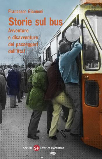 Storie sul bus. Avventure e disavventure dei passeggeri dell'Ataf - Francesco Giannoni - Libro Società Editrice Fiorentina 2021, Narrativa | Libraccio.it