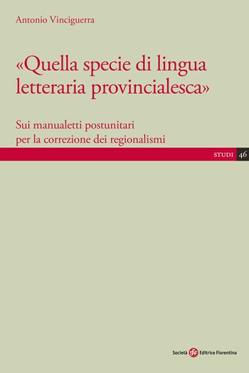Quella specie di lingua letteraria provincialesca. Sui manualisti postunitari per la correzione dei regionalismi - Antonio Vinciguerra - Libro Società Editrice Fiorentina 2022, Studi | Libraccio.it