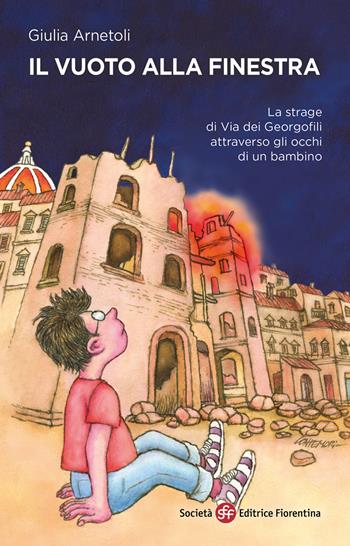 Il vuoto alla finestra. La strage di via dei Georgofili attraverso gli occhi di un bambino - Giulia Arnetoli - Libro Società Editrice Fiorentina 2022, Narrativa | Libraccio.it