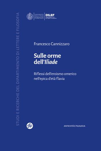 Sulle orme dell'Iliade. Riflessi dell'eroismo omerico nell'epica d'età flavia - Francesco Cannizzaro - Libro Società Editrice Fiorentina 2023, Studi e ricerche del Dipartimento di lettere e filosofia | Libraccio.it