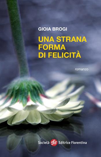 Una strana forma di felicità - Gioia Brogi - Libro Società Editrice Fiorentina 2024, Narrativa | Libraccio.it
