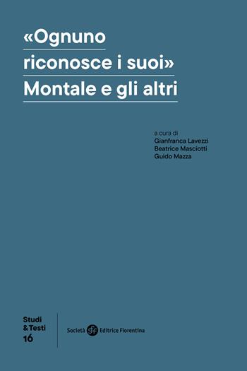 «Ognuno riconosce i suoi». Montale e gli altri  - Libro Società Editrice Fiorentina 2025, Studi e testi | Libraccio.it