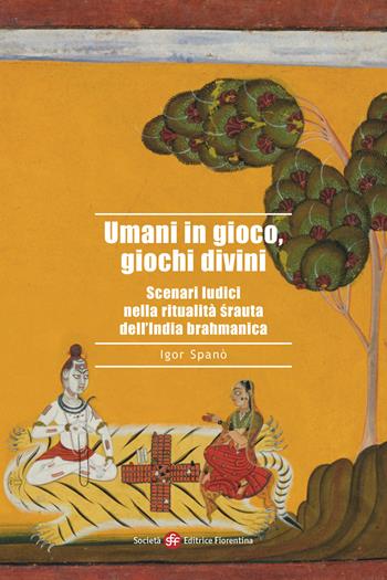 Umani in gioco, giochi divini. Scenari ludici nella ritualità srauta dell'India brahmanica - Igor Spanò - Libro Società Editrice Fiorentina 2024, Alti studi di storia delle religioni | Libraccio.it