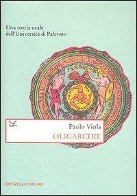 Oligarchie. Una storia orale dell'Università di Palermo - Paolo Viola - Libro Donzelli 2006, Saggi. Storia e scienze sociali | Libraccio.it