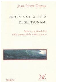 Piccola metafisica degli tsunami. Male e responsabilità nelle catastrofi del nostro tempo - Jean-Pierre Dupuy - Libro Donzelli 2006, Saggine | Libraccio.it