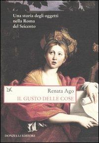 Il gusto delle cose. Una storia degli oggetti nella Roma del Seicento - Renata Ago - Libro Donzelli 2006, Saggi. Storia e scienze sociali | Libraccio.it