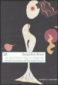 Il silenzio delle sirene. Percorsi di scrittura nel Novecento francese - Jacqueline Risset - Libro Donzelli 2006, Saggi. Arti e lettere | Libraccio.it