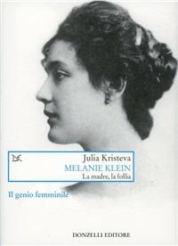 Melanie Klein. La madre, la follia - Julia Kristeva - Libro Donzelli 2006, Saggi. Arti e lettere | Libraccio.it