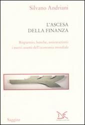 L' ascesa della finanza. Risparmio, banche, assicurazioni: i nuovi assetti dell'economia mondiale