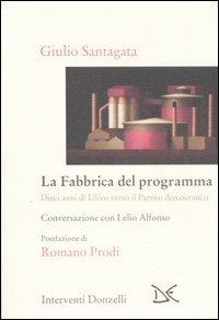 La fabbrica del programma. Dieci anni di Ulivo verso il partito democratico. Conversazione con Lelio Alfonso - Giulio Santagata, Lelio Alfonso - Libro Donzelli 2006, Interventi | Libraccio.it