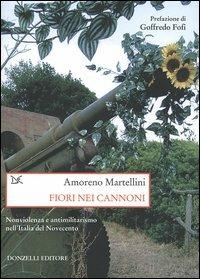 Fiori nei cannoni. Nonviolenza e antimilitarismo nell'Italia del Novecento - Amoreno Martellini - Libro Donzelli 2006, Saggi. Storia e scienze sociali | Libraccio.it