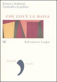 Che cos'è la mafia. Sciascia e Andreotti, l'antimafia e la politica - Salvatore Lupo - Libro Donzelli 2007, Virgola | Libraccio.it