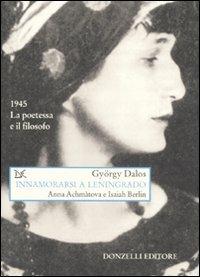 Innamorarsi a Leningrado. Anna Achmàtova e Isaiah Berlin - György Dalos - Libro Donzelli 2007, Saggi. Arti e lettere | Libraccio.it