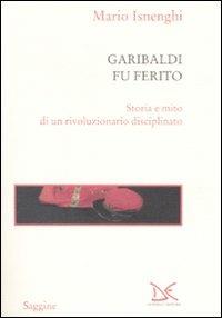 Garibaldi fu ferito. Storia e mito di un rivoluzionario disciplinato - Mario Isnenghi - Libro Donzelli 2007, Saggine | Libraccio.it