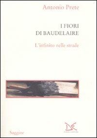 I fiori di Baudelaire. L'infinito nelle strade - Antonio Prete - Libro Donzelli 2007, Saggine | Libraccio.it