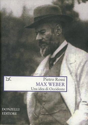 Max Weber. Un'idea di Occidente - Pietro Rossi - Libro Donzelli 2007, Saggi. Scienza e filosofia | Libraccio.it