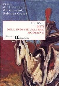 Miti dell'individualismo moderno. Faust, don Chisciotte, don Giovanni, Robinson Crusoe - Ian Watt - Libro Donzelli 2007, Virgolette | Libraccio.it