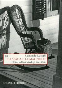 La spada e le magnolie. Il Sud nella storia degli Stati Uniti - Raimondo Luraghi - Libro Donzelli 2007, Saggi. Storia e scienze sociali | Libraccio.it
