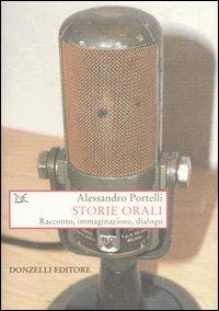 Storie orali. Racconto, immaginazione, dialogo - Alessandro Portelli - Libro Donzelli 2007, Saggi. Storia e scienze sociali | Libraccio.it