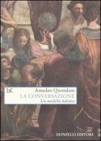 La conversazione. Un modello italiano - Amedeo Quondam - Libro Donzelli 2007, Saggi. Arti e lettere | Libraccio.it