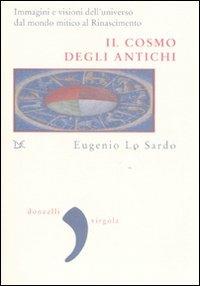 Il cosmo degli antichi. Immagini e visioni dell'universo dal mondo mitico al Rinascimento. Ediz. illustrata - Eugenio Lo Sardo - Libro Donzelli 2007, Virgola | Libraccio.it