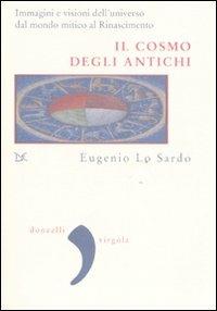 Il cosmo degli antichi. Immagini e visioni dell'universo dal mondo mitico al Rinascimento. Ediz. illustrata - Eugenio Lo Sardo - Libro Donzelli 2007, Virgola | Libraccio.it