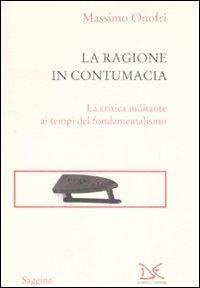 La ragione in contumacia. La critica militante ai tempi del fondamentalismo - Massimo Onofri - Libro Donzelli 2007, Saggine | Libraccio.it