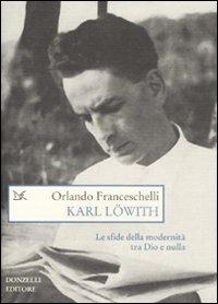 Karl Löwith. Le sfide della modernità tra Dio e nulla - Orlando Franceschelli - Libro Donzelli 2008, Saggi. Scienza e filosofia | Libraccio.it