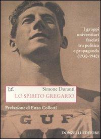 Lo spirito gregario. I gruppi universitari fascisti tra politica e propaganda (1930-1940) - Simone Duranti - Libro Donzelli 2008, Saggi. Storia e scienze sociali | Libraccio.it