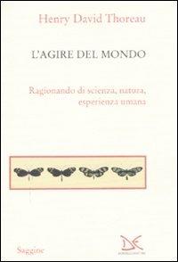 L' agire del mondo. Ragionando di scienza, natura, esperienza umana - Henry David Thoreau - Libro Donzelli 2008, Saggine | Libraccio.it
